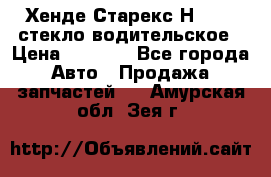 Хенде Старекс Н1 1999 стекло водительское › Цена ­ 2 500 - Все города Авто » Продажа запчастей   . Амурская обл.,Зея г.